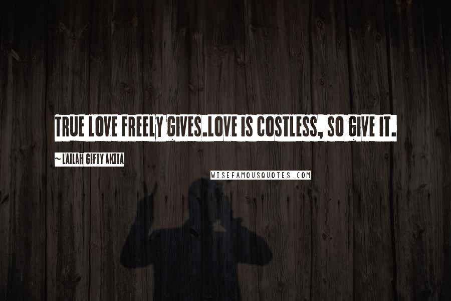 Lailah Gifty Akita Quotes: True love freely gives.Love is costless, so give it.