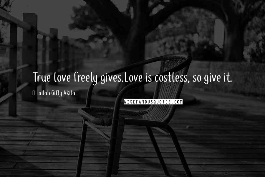 Lailah Gifty Akita Quotes: True love freely gives.Love is costless, so give it.