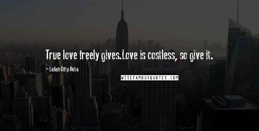 Lailah Gifty Akita Quotes: True love freely gives.Love is costless, so give it.