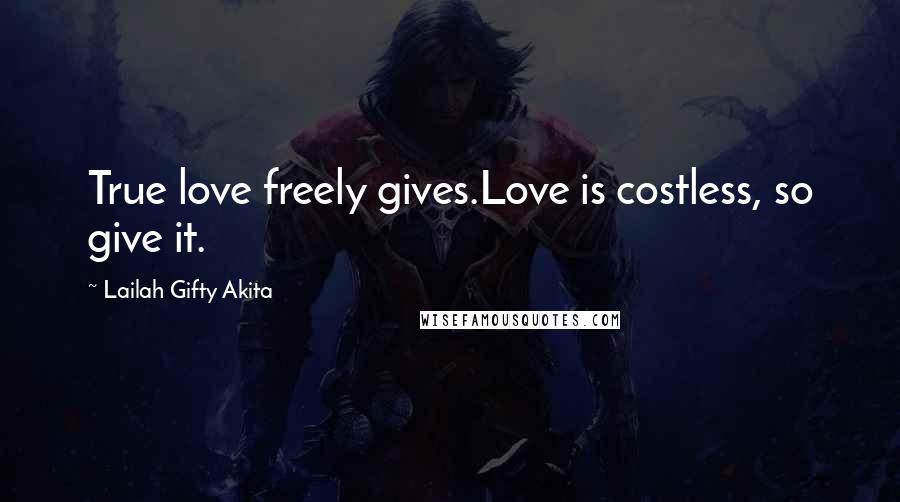 Lailah Gifty Akita Quotes: True love freely gives.Love is costless, so give it.