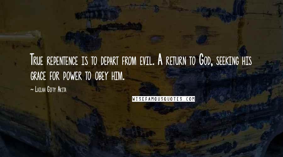 Lailah Gifty Akita Quotes: True repentence is to depart from evil. A return to God, seeking his grace for power to obey him.