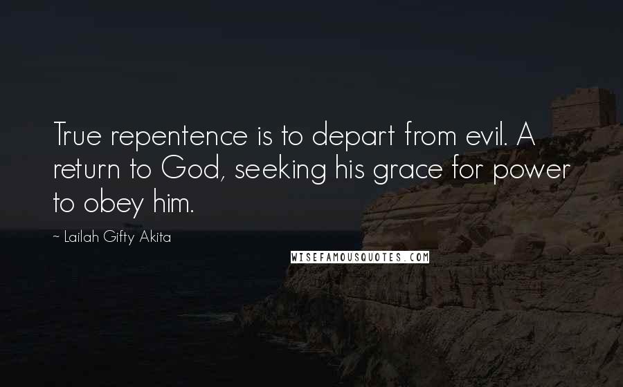 Lailah Gifty Akita Quotes: True repentence is to depart from evil. A return to God, seeking his grace for power to obey him.