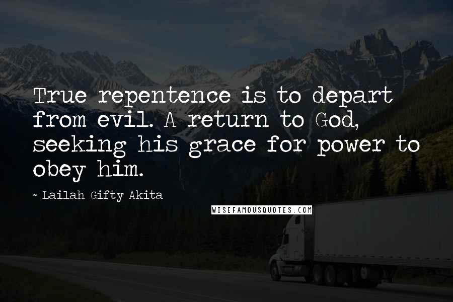 Lailah Gifty Akita Quotes: True repentence is to depart from evil. A return to God, seeking his grace for power to obey him.