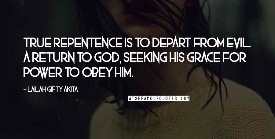 Lailah Gifty Akita Quotes: True repentence is to depart from evil. A return to God, seeking his grace for power to obey him.