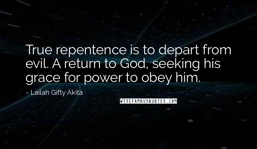 Lailah Gifty Akita Quotes: True repentence is to depart from evil. A return to God, seeking his grace for power to obey him.