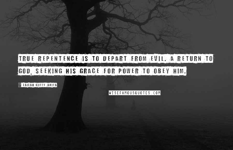 Lailah Gifty Akita Quotes: True repentence is to depart from evil. A return to God, seeking his grace for power to obey him.