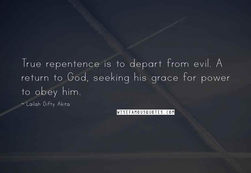 Lailah Gifty Akita Quotes: True repentence is to depart from evil. A return to God, seeking his grace for power to obey him.