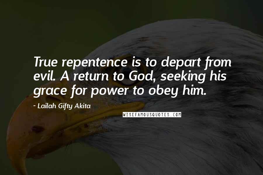 Lailah Gifty Akita Quotes: True repentence is to depart from evil. A return to God, seeking his grace for power to obey him.