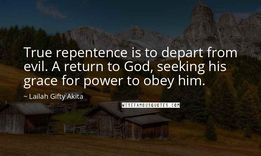 Lailah Gifty Akita Quotes: True repentence is to depart from evil. A return to God, seeking his grace for power to obey him.