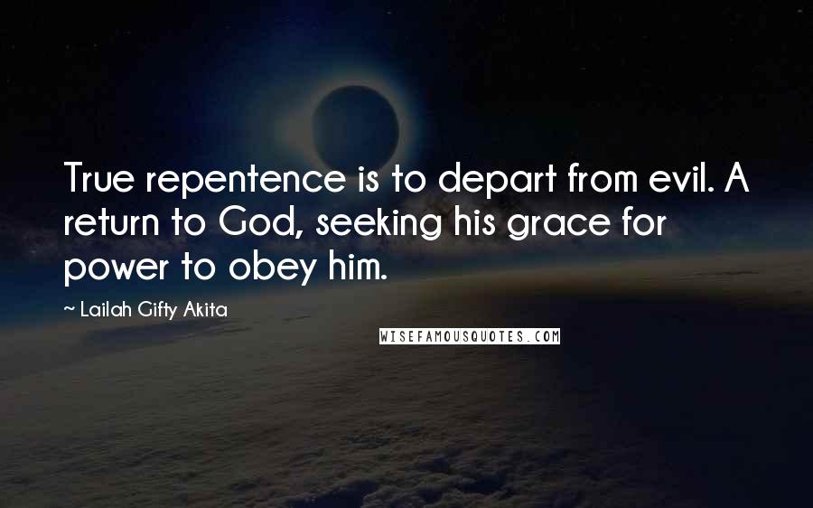 Lailah Gifty Akita Quotes: True repentence is to depart from evil. A return to God, seeking his grace for power to obey him.