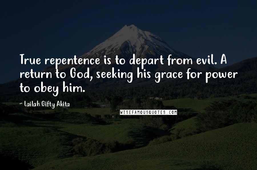 Lailah Gifty Akita Quotes: True repentence is to depart from evil. A return to God, seeking his grace for power to obey him.