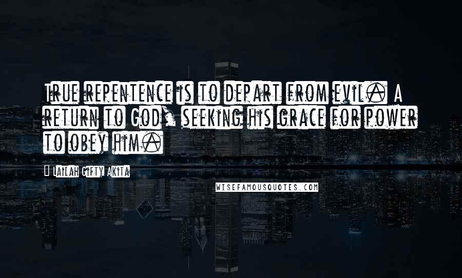 Lailah Gifty Akita Quotes: True repentence is to depart from evil. A return to God, seeking his grace for power to obey him.