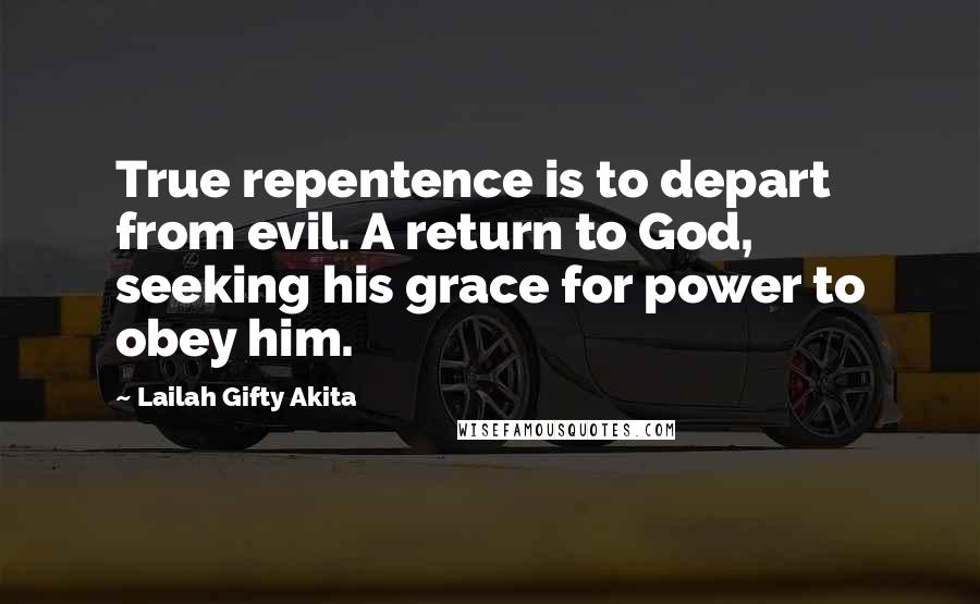 Lailah Gifty Akita Quotes: True repentence is to depart from evil. A return to God, seeking his grace for power to obey him.