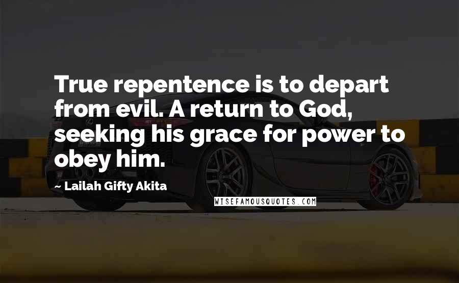 Lailah Gifty Akita Quotes: True repentence is to depart from evil. A return to God, seeking his grace for power to obey him.