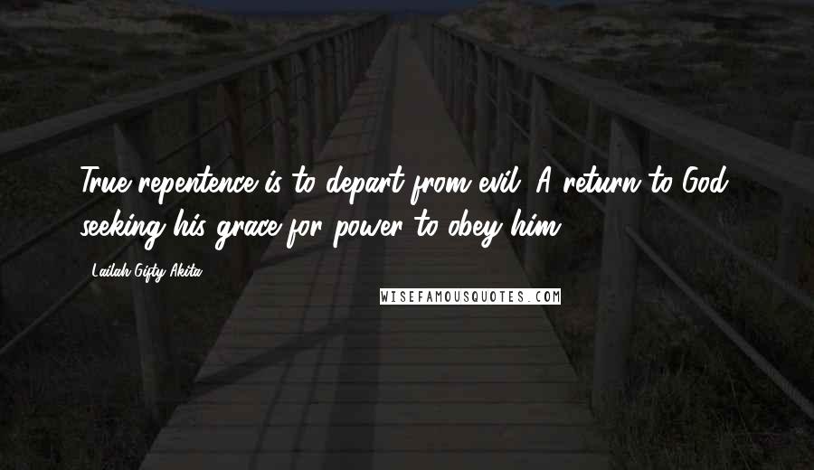 Lailah Gifty Akita Quotes: True repentence is to depart from evil. A return to God, seeking his grace for power to obey him.