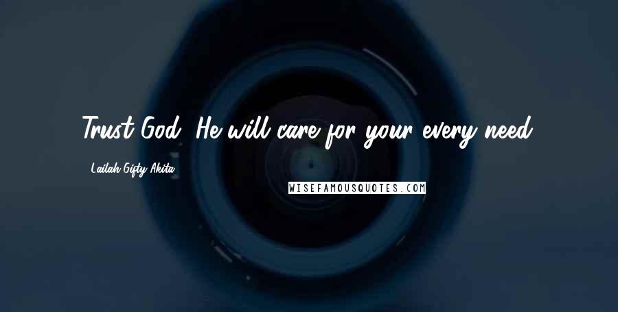 Lailah Gifty Akita Quotes: Trust God, He will care for your every need.