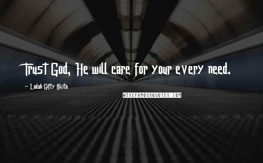 Lailah Gifty Akita Quotes: Trust God, He will care for your every need.