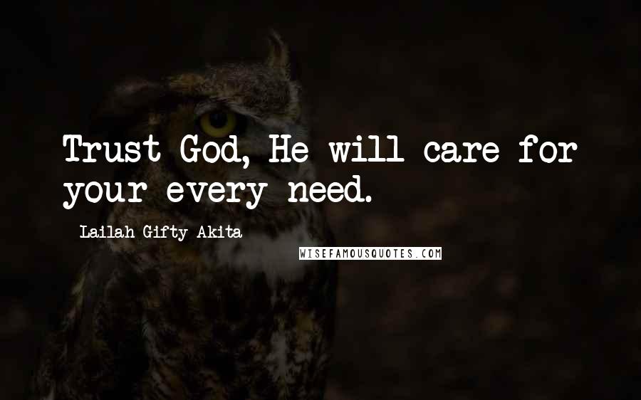 Lailah Gifty Akita Quotes: Trust God, He will care for your every need.