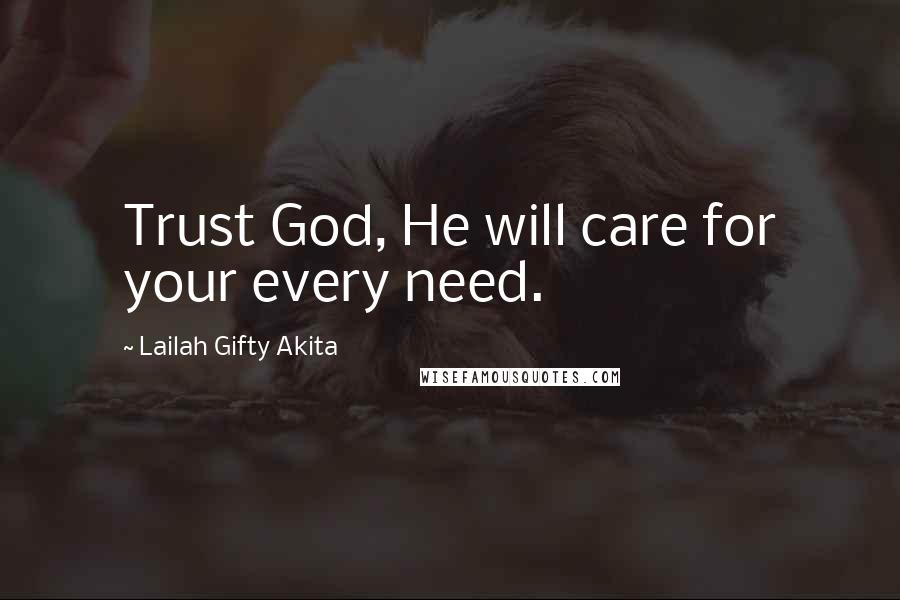 Lailah Gifty Akita Quotes: Trust God, He will care for your every need.