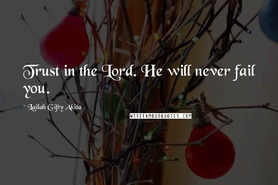 Lailah Gifty Akita Quotes: Trust in the Lord. He will never fail you.