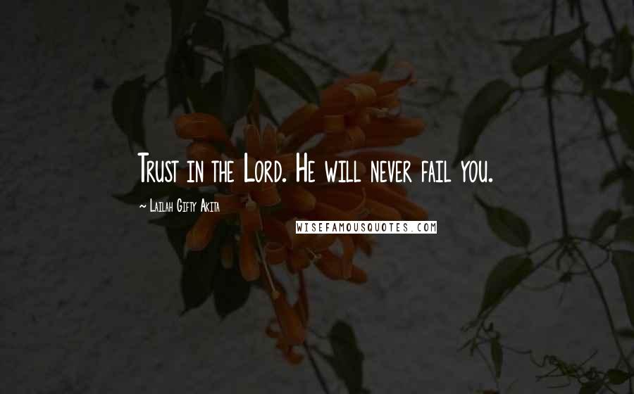 Lailah Gifty Akita Quotes: Trust in the Lord. He will never fail you.