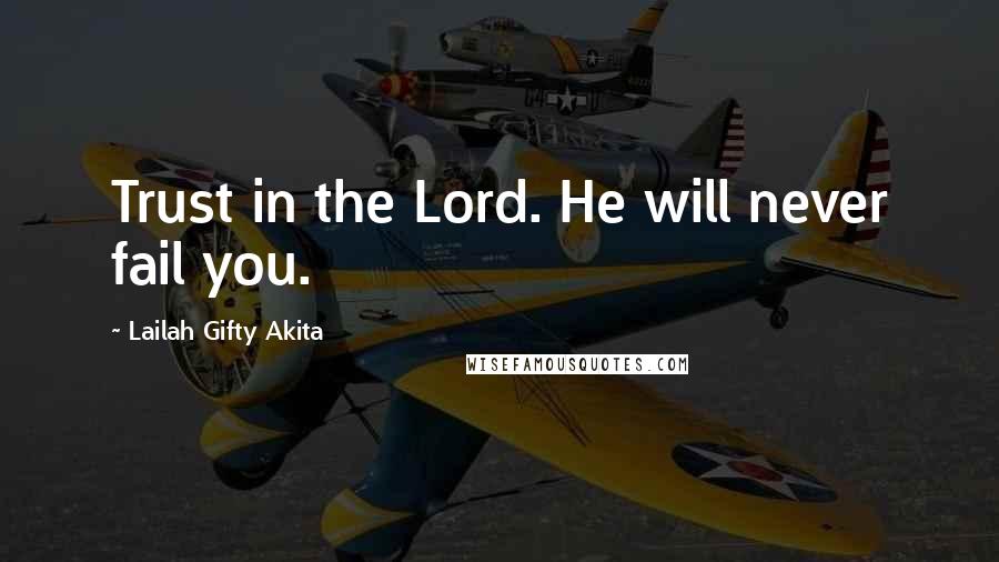 Lailah Gifty Akita Quotes: Trust in the Lord. He will never fail you.