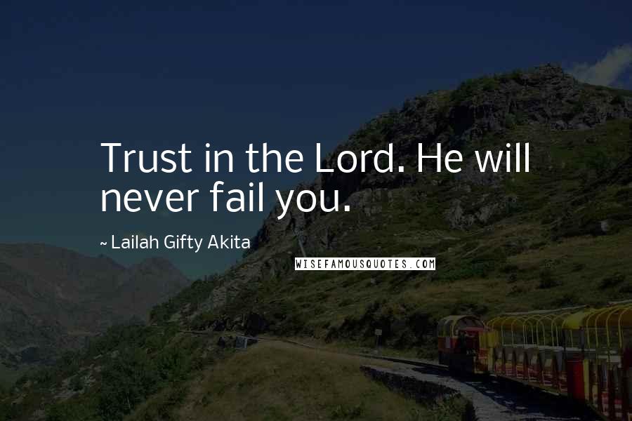 Lailah Gifty Akita Quotes: Trust in the Lord. He will never fail you.