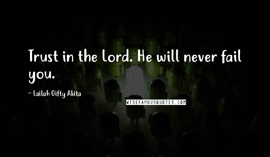 Lailah Gifty Akita Quotes: Trust in the Lord. He will never fail you.