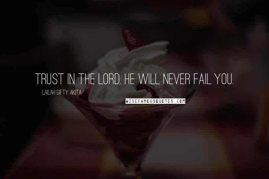 Lailah Gifty Akita Quotes: Trust in the Lord. He will never fail you.