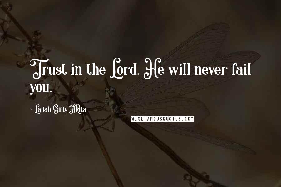 Lailah Gifty Akita Quotes: Trust in the Lord. He will never fail you.