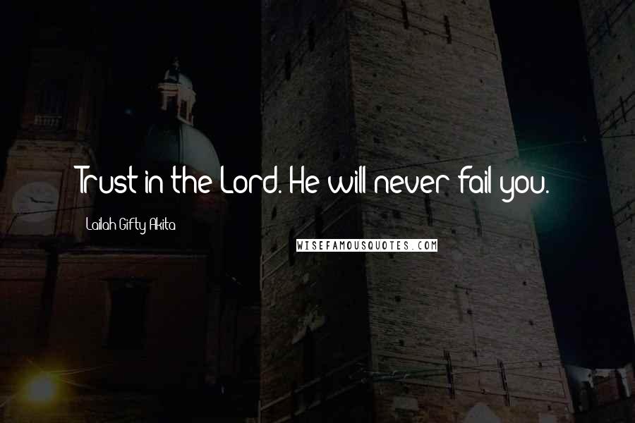 Lailah Gifty Akita Quotes: Trust in the Lord. He will never fail you.