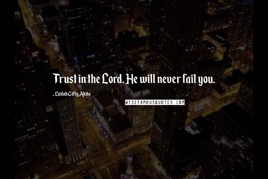 Lailah Gifty Akita Quotes: Trust in the Lord. He will never fail you.