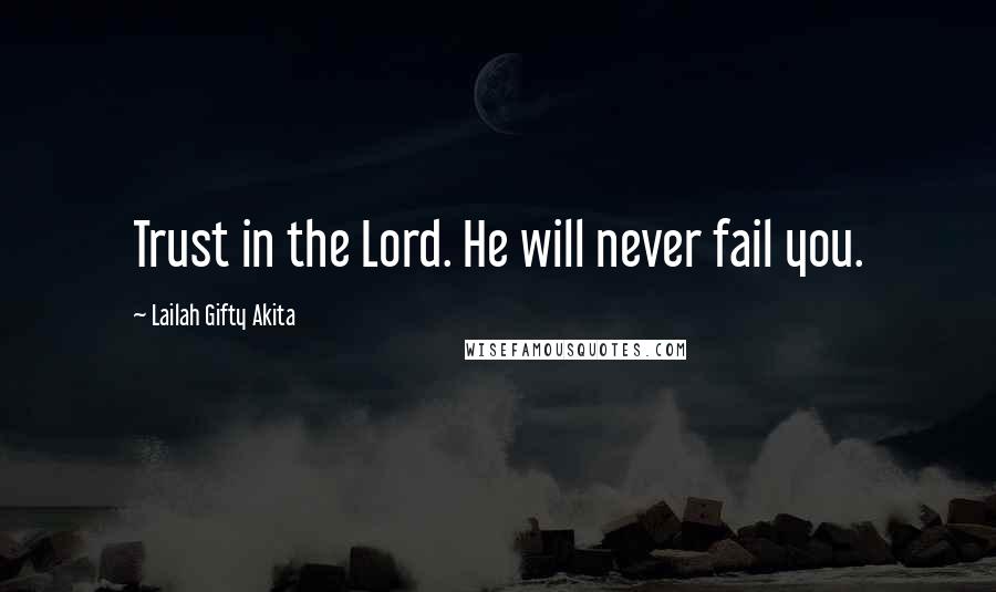 Lailah Gifty Akita Quotes: Trust in the Lord. He will never fail you.