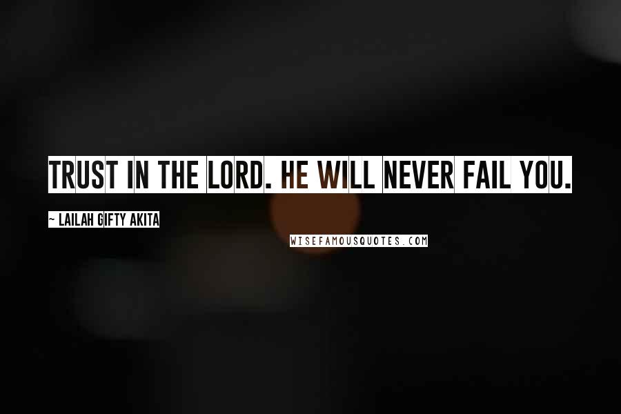 Lailah Gifty Akita Quotes: Trust in the Lord. He will never fail you.