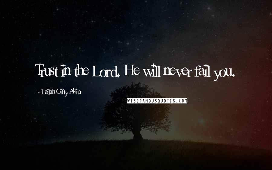 Lailah Gifty Akita Quotes: Trust in the Lord. He will never fail you.