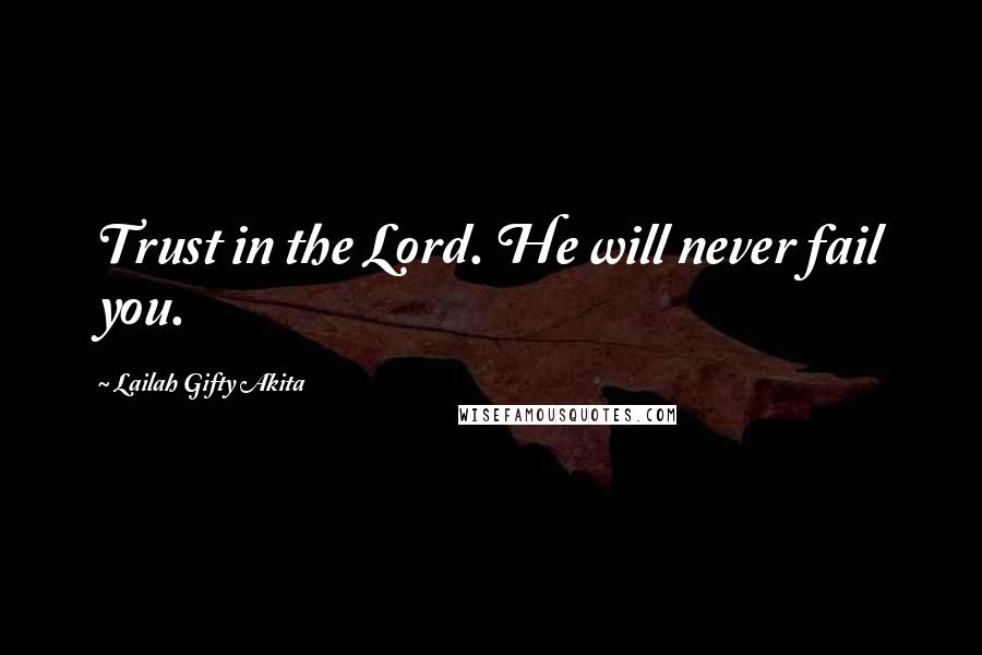 Lailah Gifty Akita Quotes: Trust in the Lord. He will never fail you.