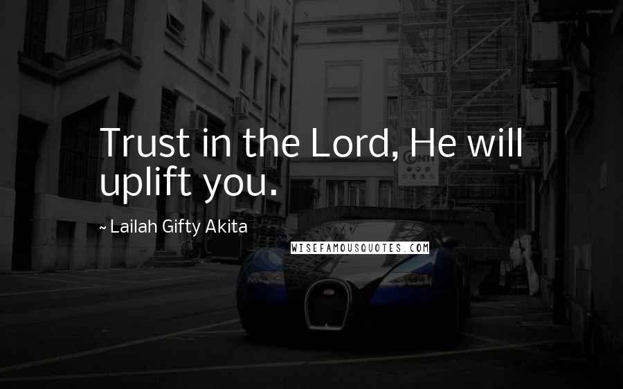 Lailah Gifty Akita Quotes: Trust in the Lord, He will uplift you.