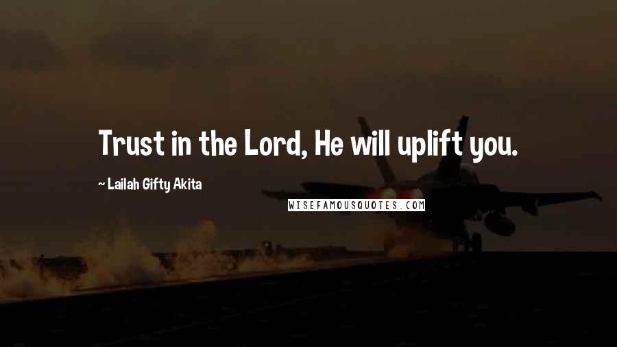 Lailah Gifty Akita Quotes: Trust in the Lord, He will uplift you.