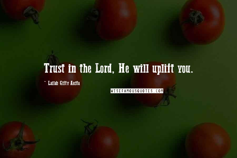 Lailah Gifty Akita Quotes: Trust in the Lord, He will uplift you.