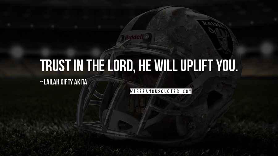 Lailah Gifty Akita Quotes: Trust in the Lord, He will uplift you.