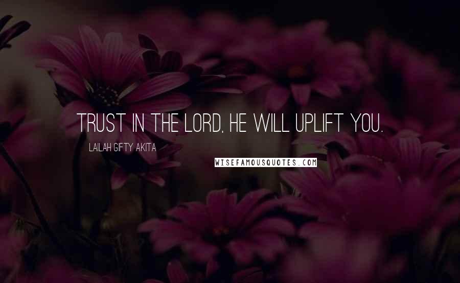 Lailah Gifty Akita Quotes: Trust in the Lord, He will uplift you.