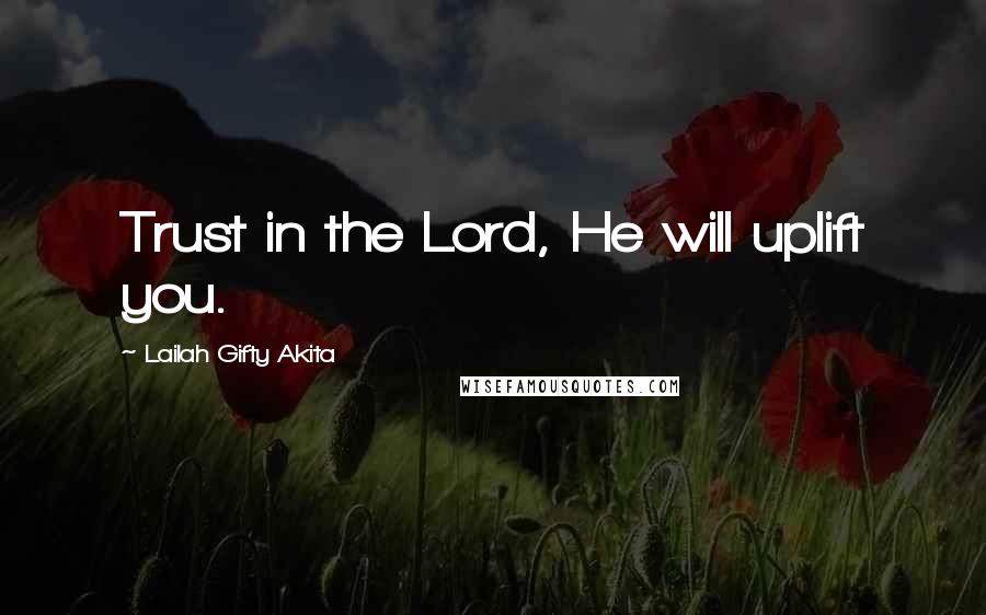 Lailah Gifty Akita Quotes: Trust in the Lord, He will uplift you.