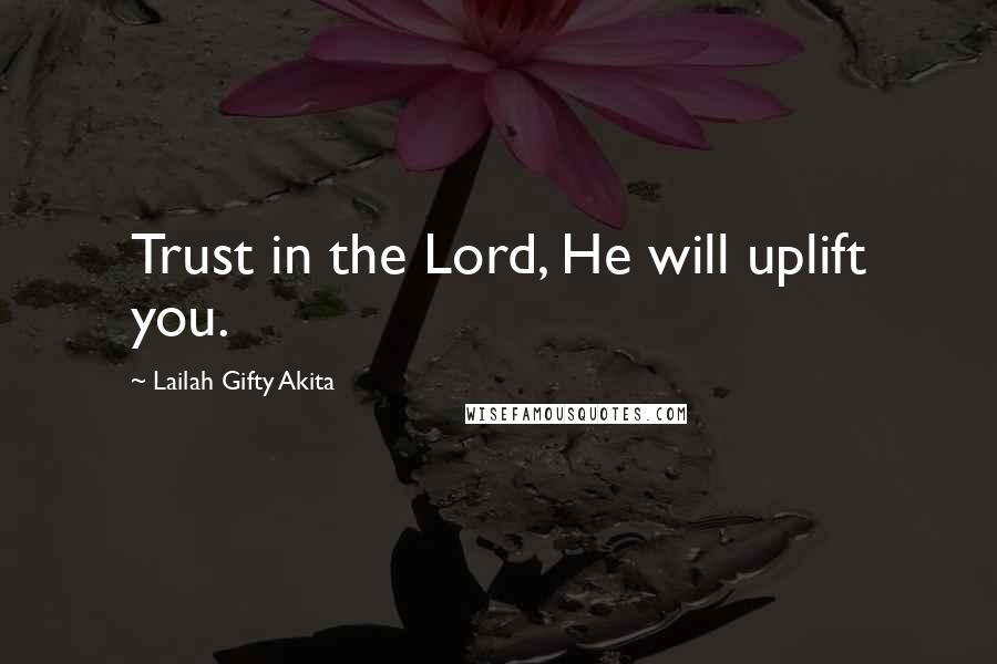 Lailah Gifty Akita Quotes: Trust in the Lord, He will uplift you.