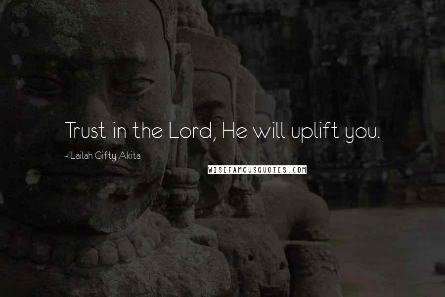 Lailah Gifty Akita Quotes: Trust in the Lord, He will uplift you.