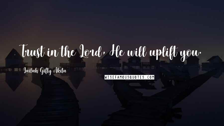 Lailah Gifty Akita Quotes: Trust in the Lord, He will uplift you.