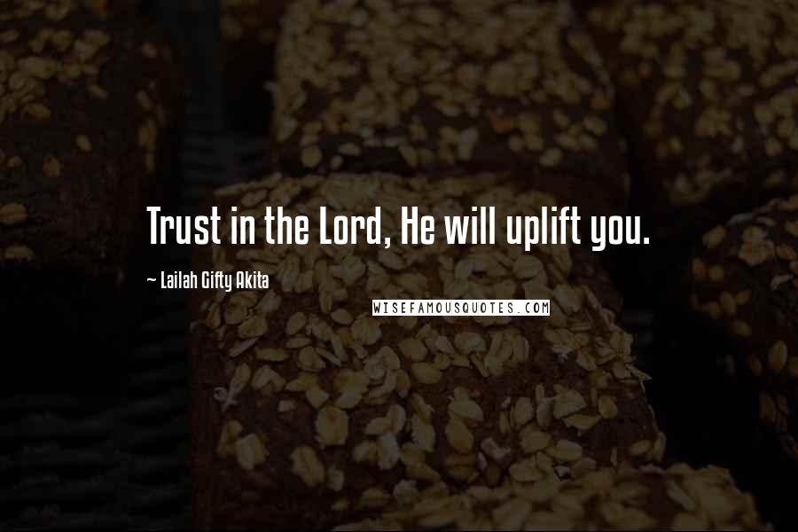 Lailah Gifty Akita Quotes: Trust in the Lord, He will uplift you.