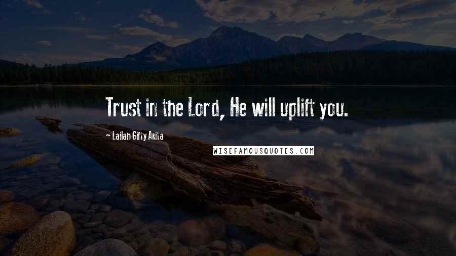 Lailah Gifty Akita Quotes: Trust in the Lord, He will uplift you.