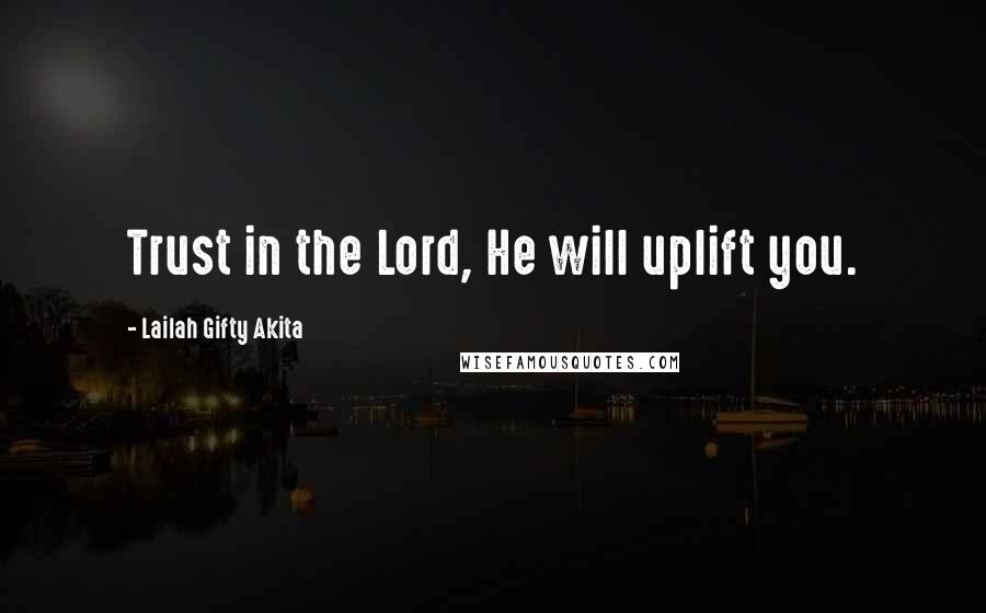 Lailah Gifty Akita Quotes: Trust in the Lord, He will uplift you.