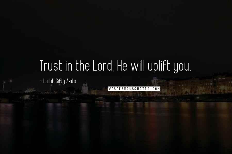 Lailah Gifty Akita Quotes: Trust in the Lord, He will uplift you.