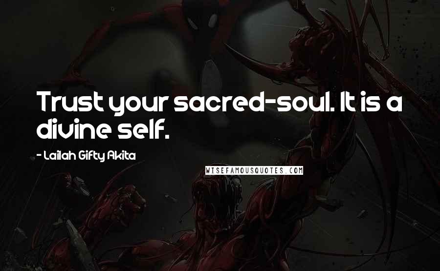 Lailah Gifty Akita Quotes: Trust your sacred-soul. It is a divine self.